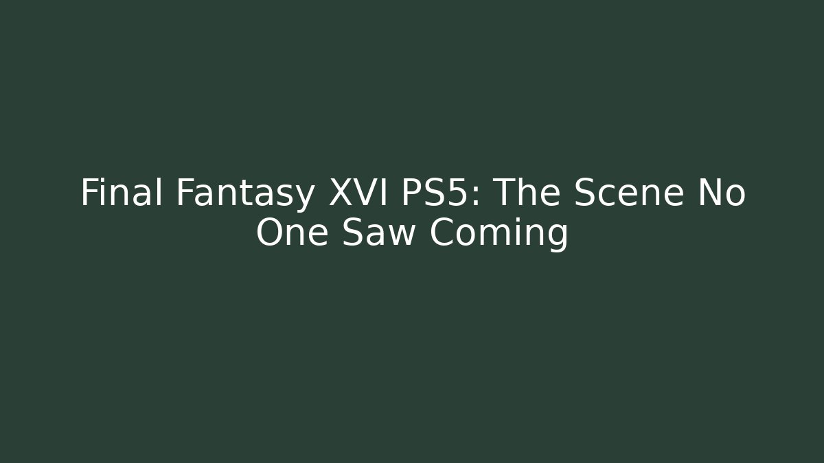 Final Fantasy XVI PS5: The Scene No One Saw Coming