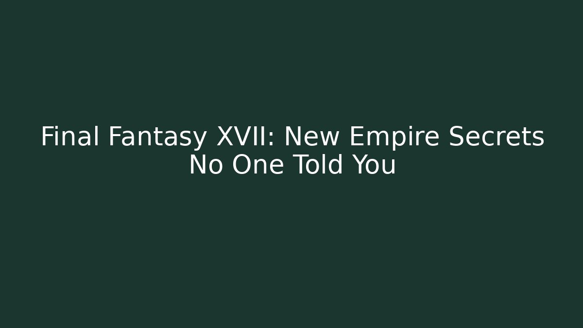 Final Fantasy XVII: New Empire Secrets No One Told You