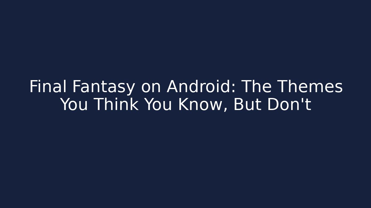Final Fantasy on Android: The Themes You Think You Know, But Don’t