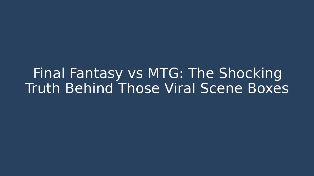 Final Fantasy vs MTG: The Shocking Truth Behind Those Viral Scene Boxes