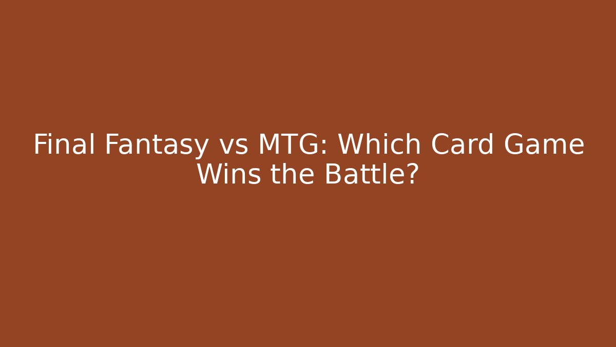 Final Fantasy vs MTG: Which Card Game Wins the Battle?