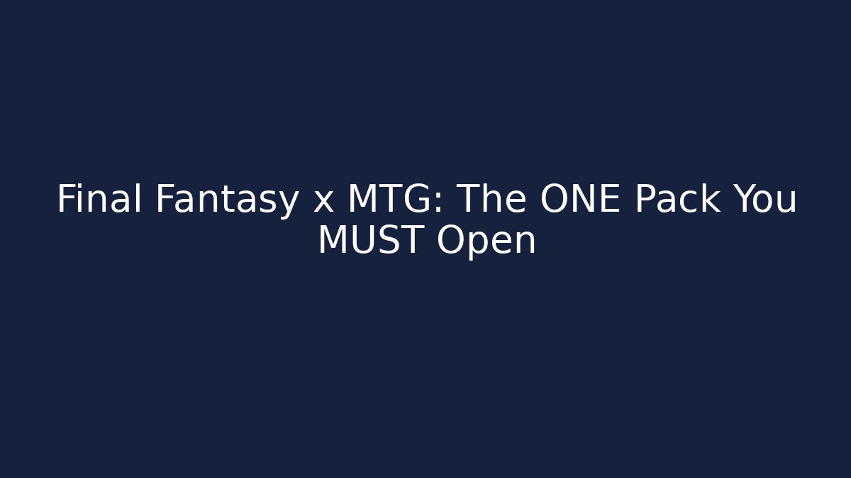 Final Fantasy x MTG: The ONE Pack You MUST Open