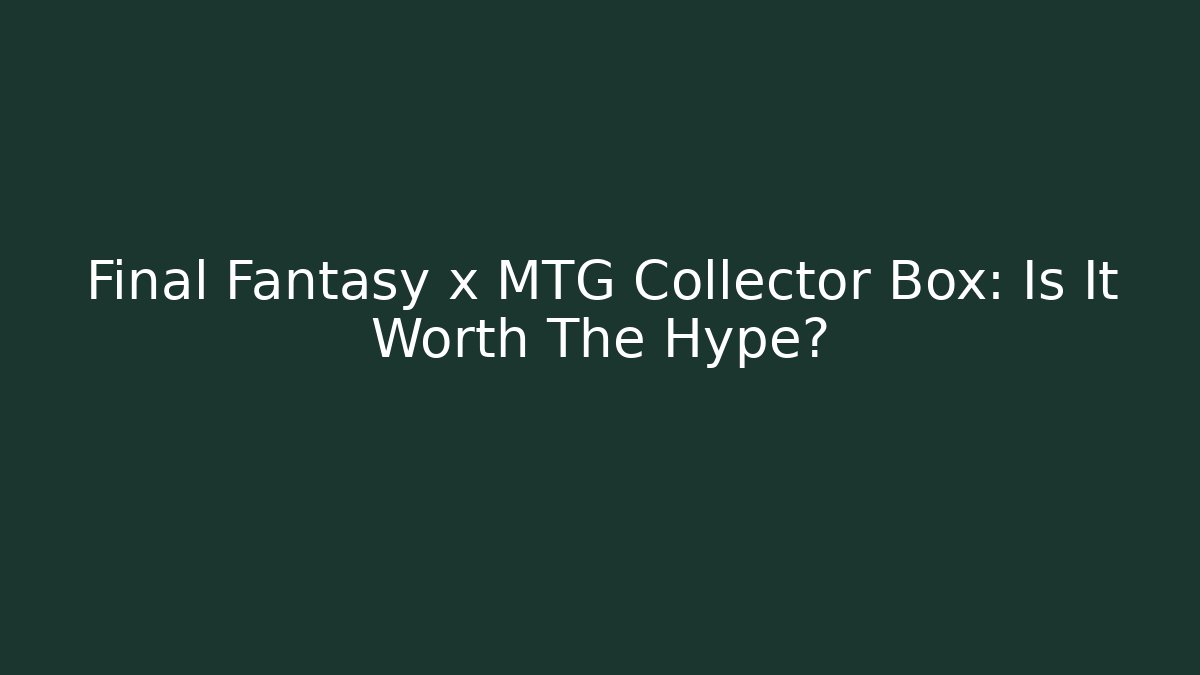 Final Fantasy x MTG Collector Box: Is It Worth The Hype? - Critter Realm