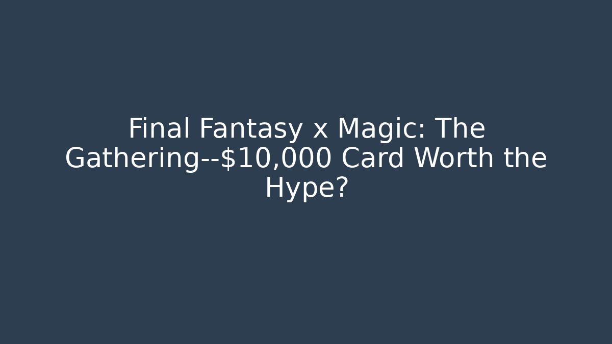 Final Fantasy x Magic: The Gathering—$10,000 Card Worth the Hype?