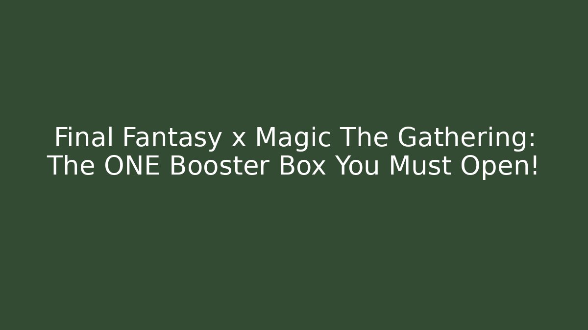 Final Fantasy x Magic The Gathering: The ONE Booster Box You Must Open!