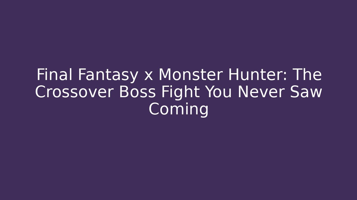 Final Fantasy x Monster Hunter: The Crossover Boss Fight You Never Saw Coming