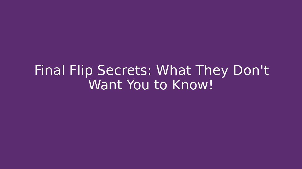Final Flip Secrets: What They Don't Want You to Know!
