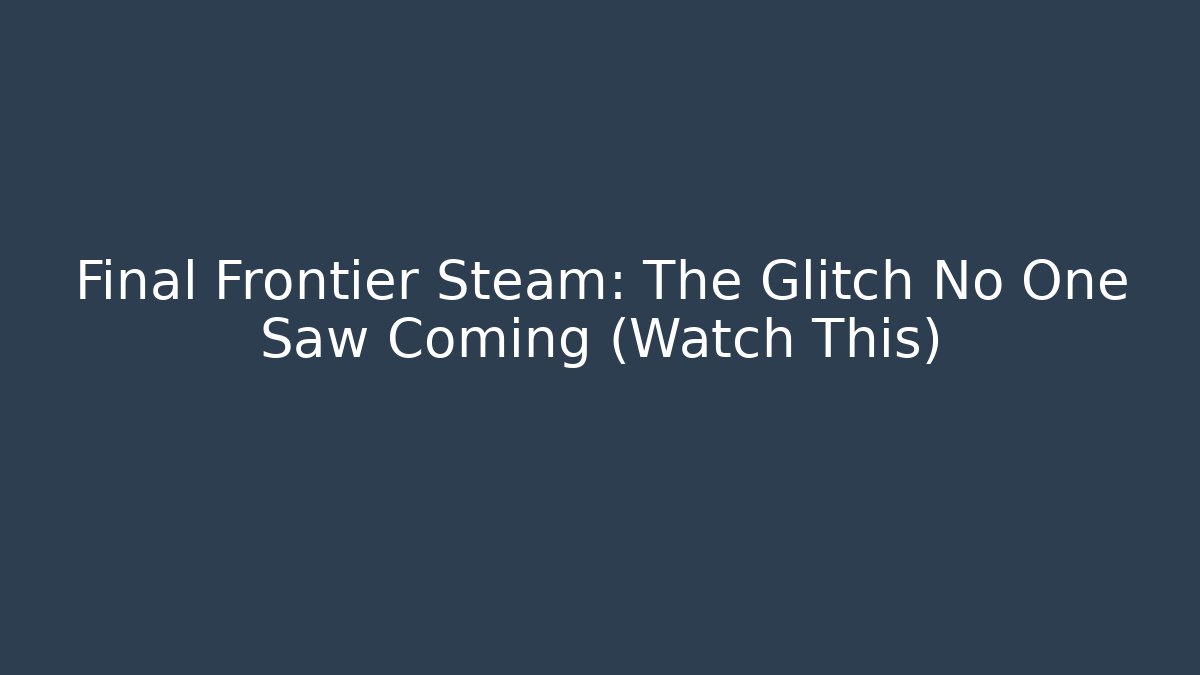 Final Frontier Steam: The Glitch No One Saw Coming (Watch This)