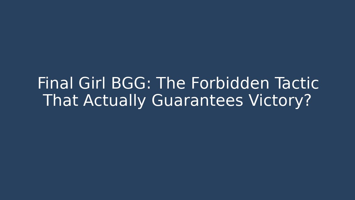 Final Girl BGG: The Forbidden Tactic That Actually Guarantees Victory?