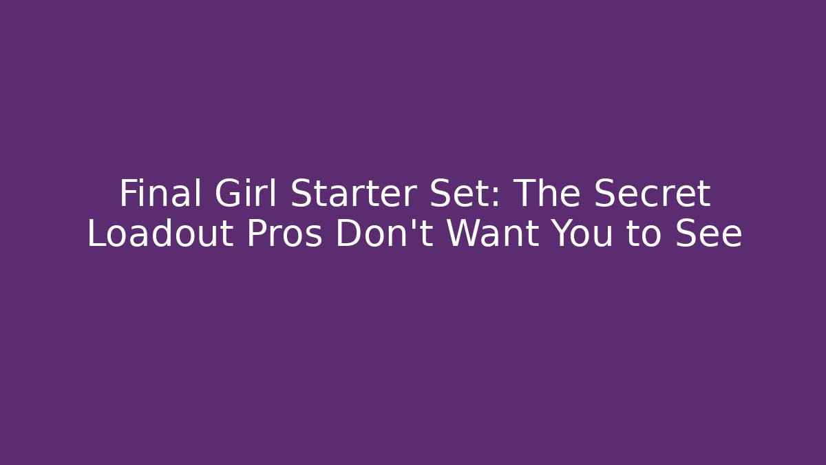 Final Girl Starter Set: The Secret Loadout Pros Don't Want You to See