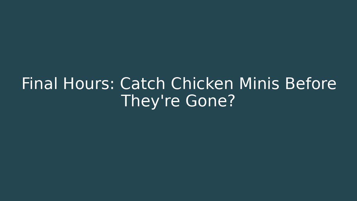 Final Hours: Catch Chicken Minis Before They're Gone?