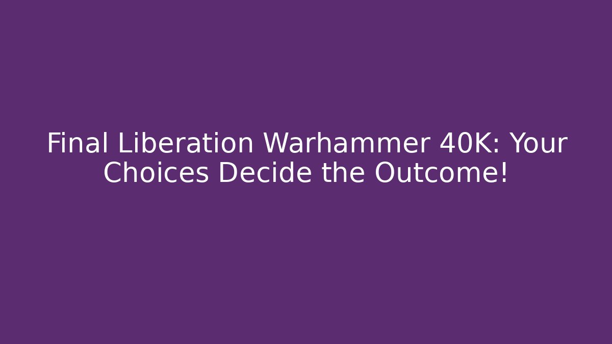 Final Liberation Warhammer 40K: Your Choices Decide the Outcome!