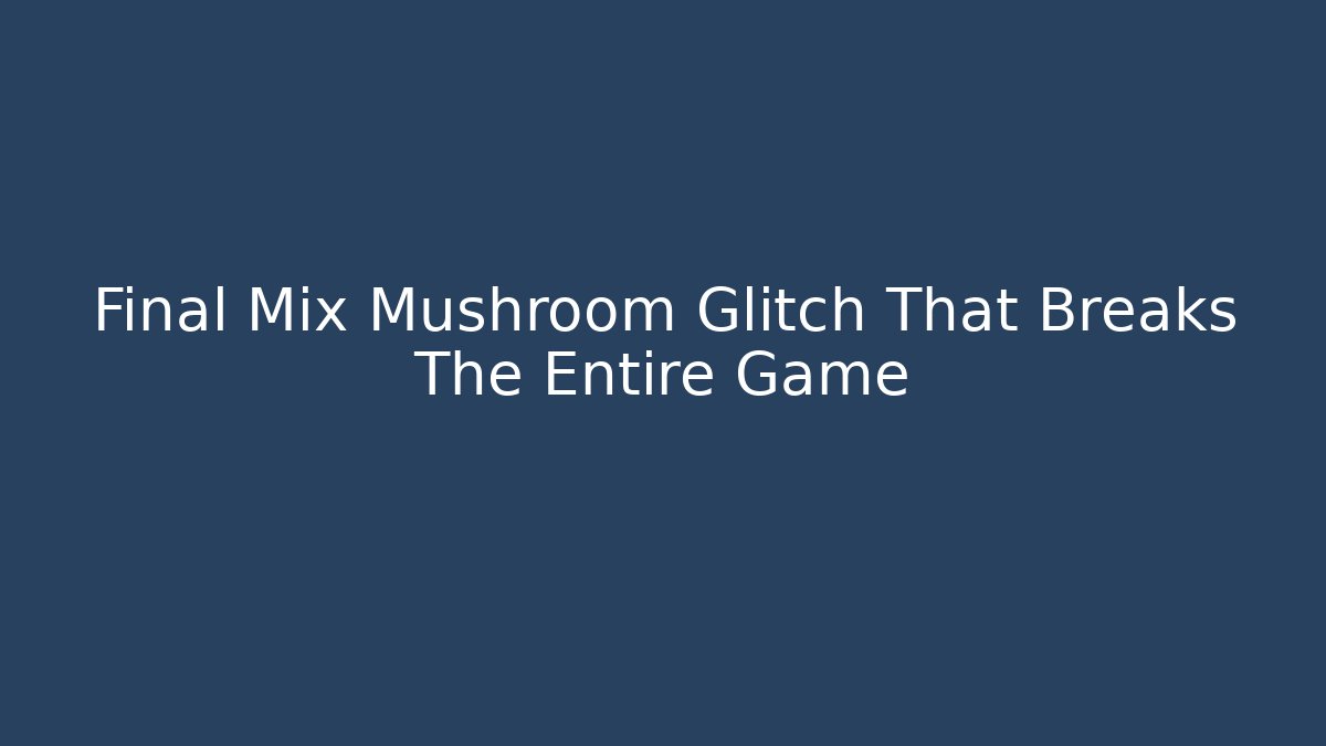 Final Mix Mushroom Glitch That Breaks The Entire Game