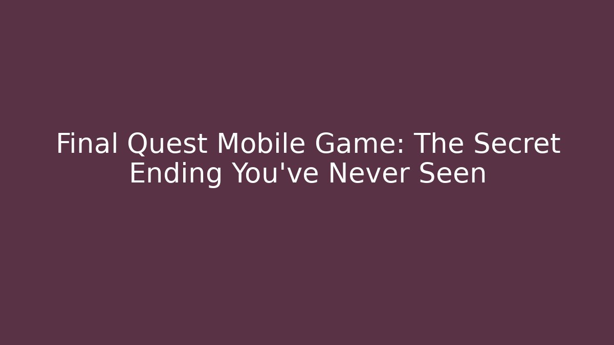 Final Quest Mobile Game: The Secret Ending You’ve Never Seen