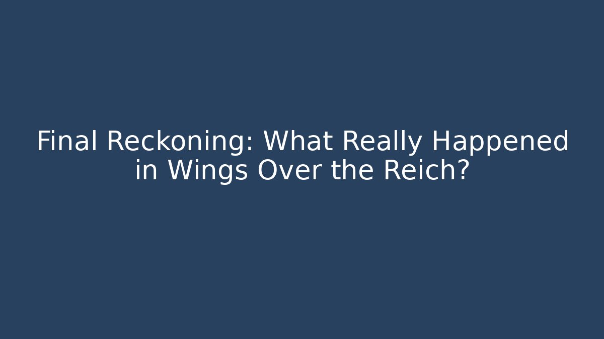 Final Reckoning: What Really Happened in Wings Over the Reich? - Critter Realm