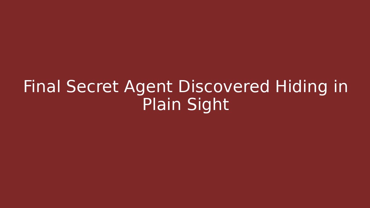 Final Secret Agent Discovered Hiding in Plain Sight