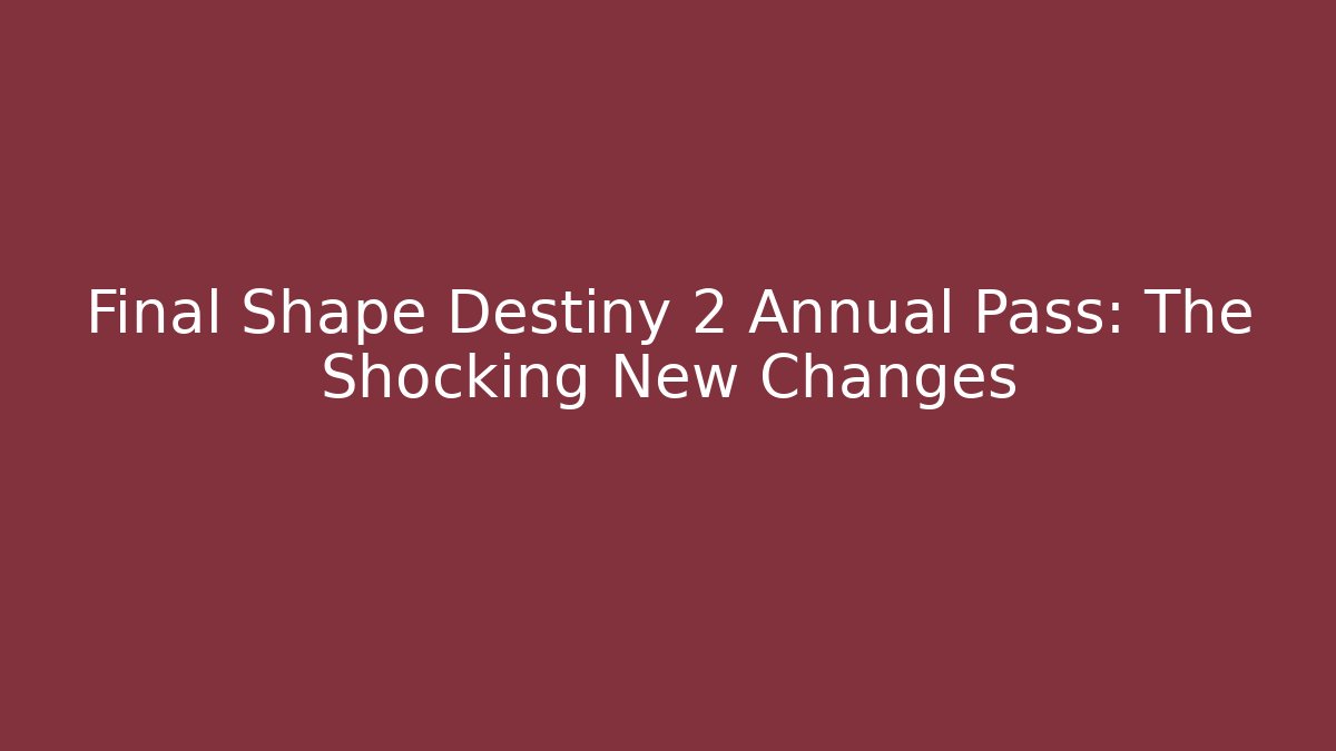 Final Shape Destiny 2 Annual Pass: The Shocking New Changes