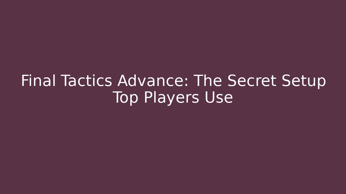 Final Tactics Advance: The Secret Setup Top Players Use