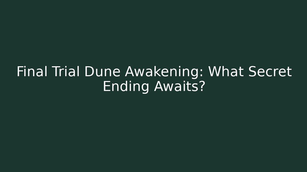 Final Trial Dune Awakening: What Secret Ending Awaits?