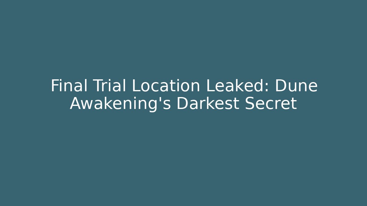 Final Trial Location Leaked: Dune Awakening's Darkest Secret