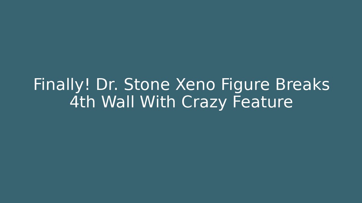 Finally! Dr. Stone Xeno Figure Breaks 4th Wall With Crazy Feature