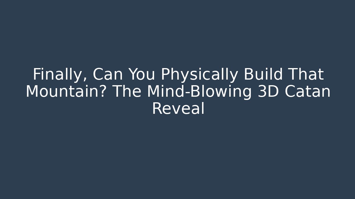 Finally, Can You Physically Build That Mountain? The Mind-Blowing 3D Catan Reveal