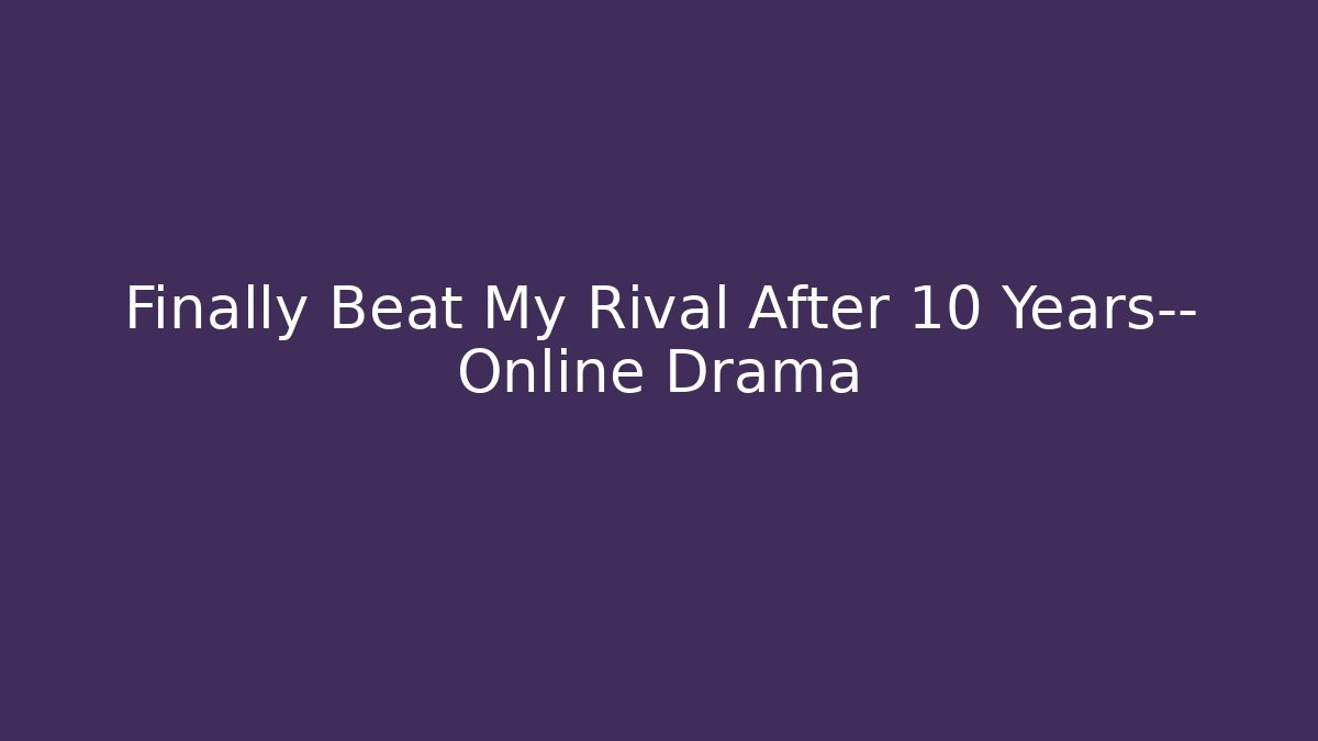 Finally Beat My Rival After 10 Years— Online Drama - Critter Realm
