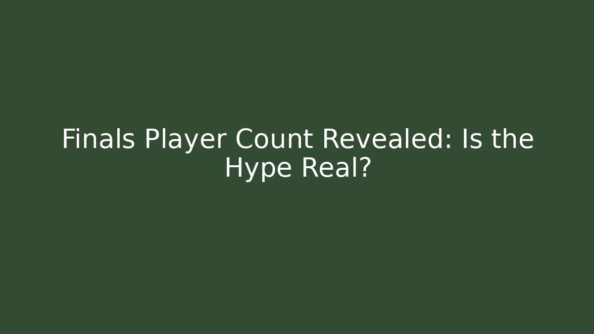 Finals Player Count Revealed: Is the Hype Real?