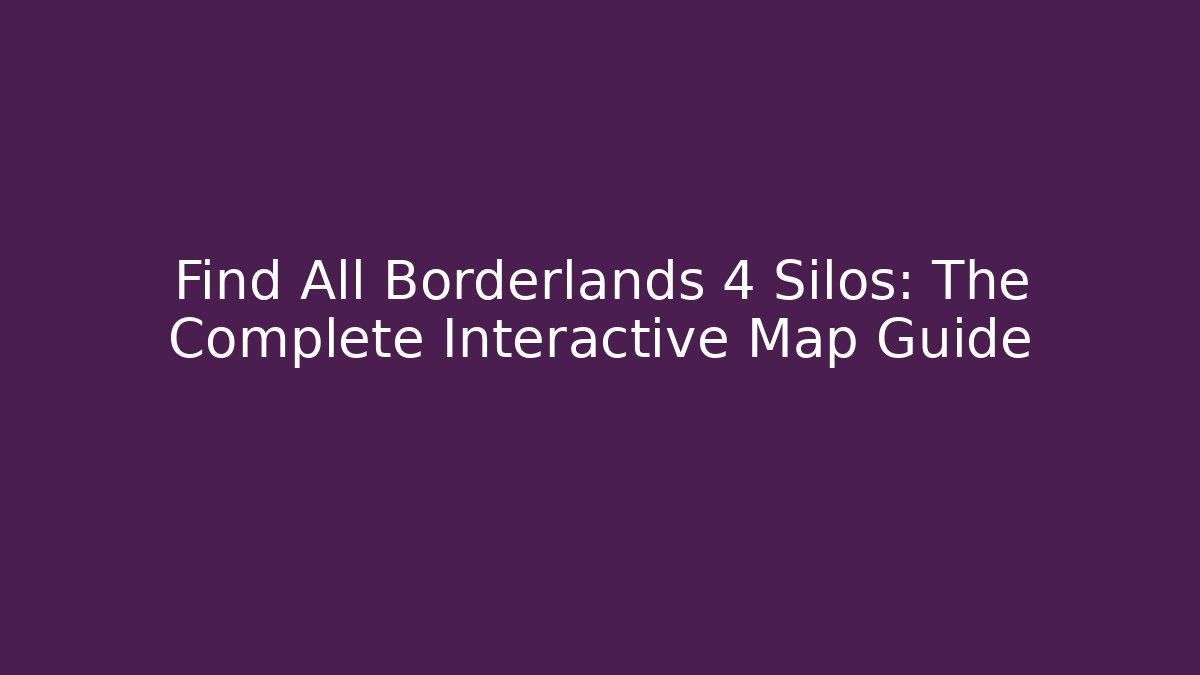 Find All Borderlands 4 Silos: The Complete Interactive Map Guide