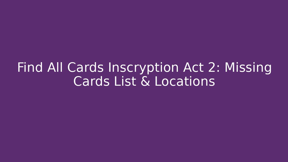 Find All Cards Inscryption Act 2: Missing Cards List & Locations