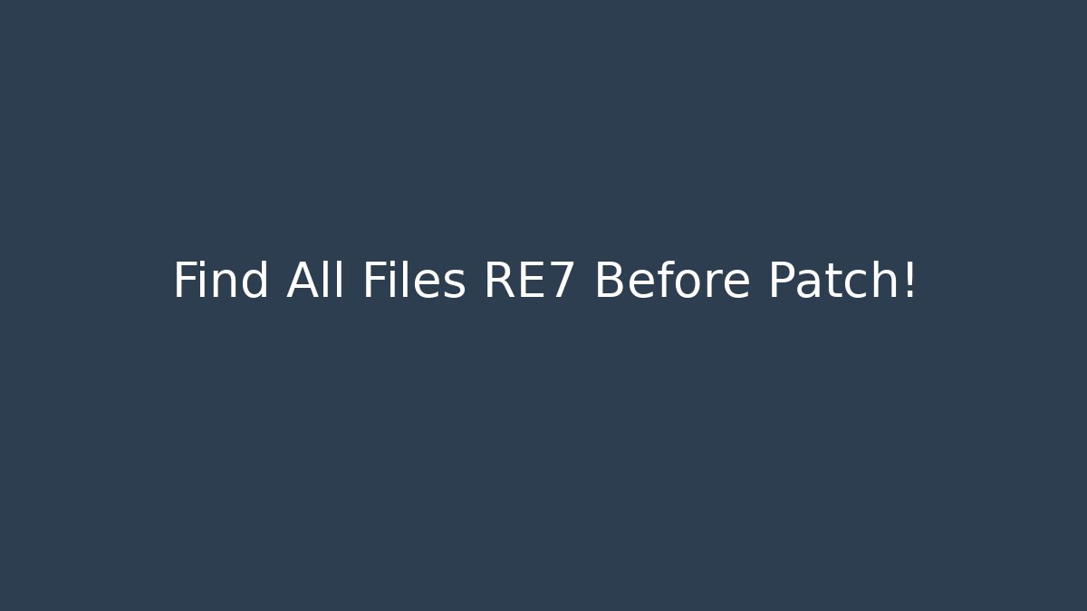 Find All Files RE7 Before Patch!