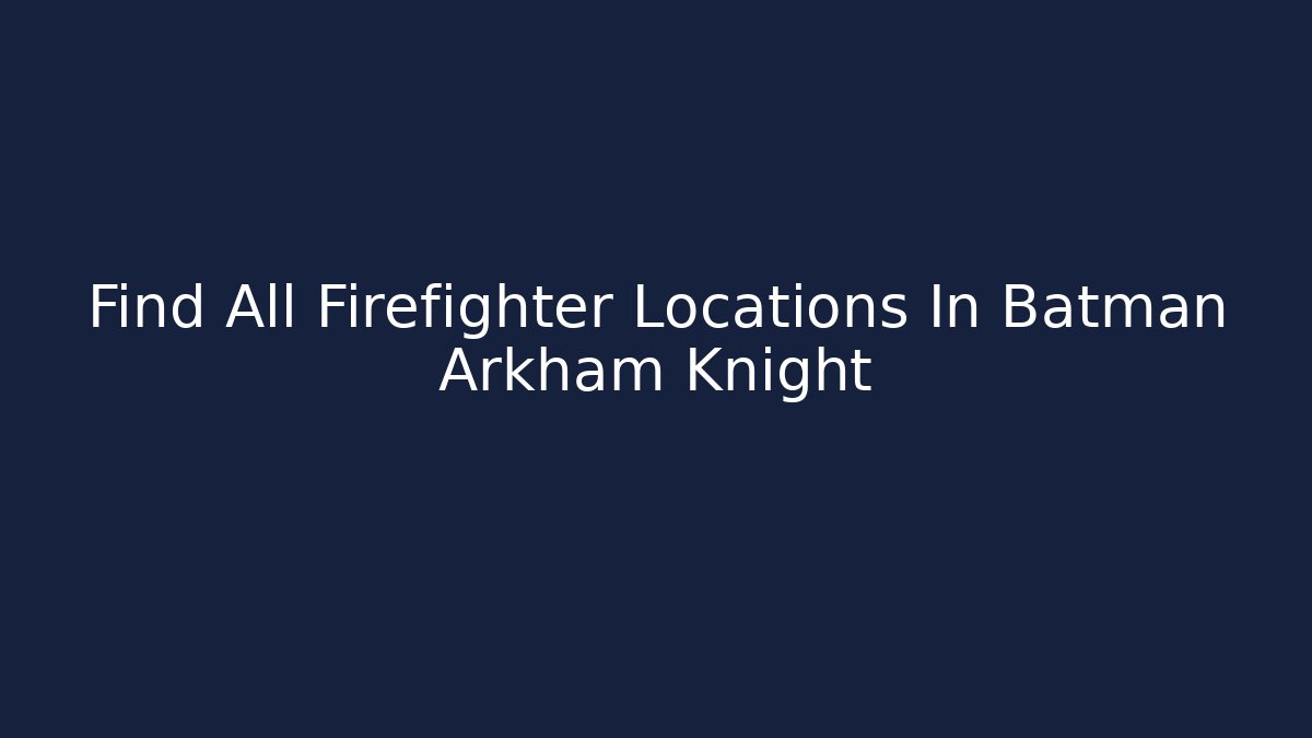 Find All Firefighter Locations In Batman Arkham Knight