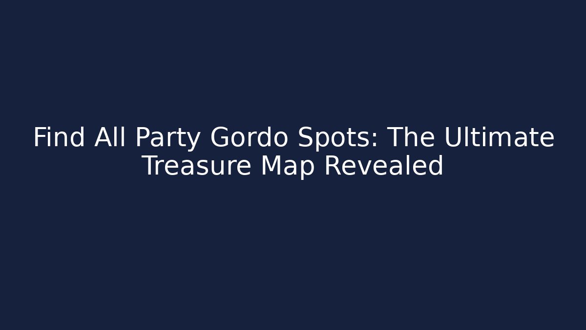 Find All Party Gordo Spots: The Ultimate Treasure Map Revealed