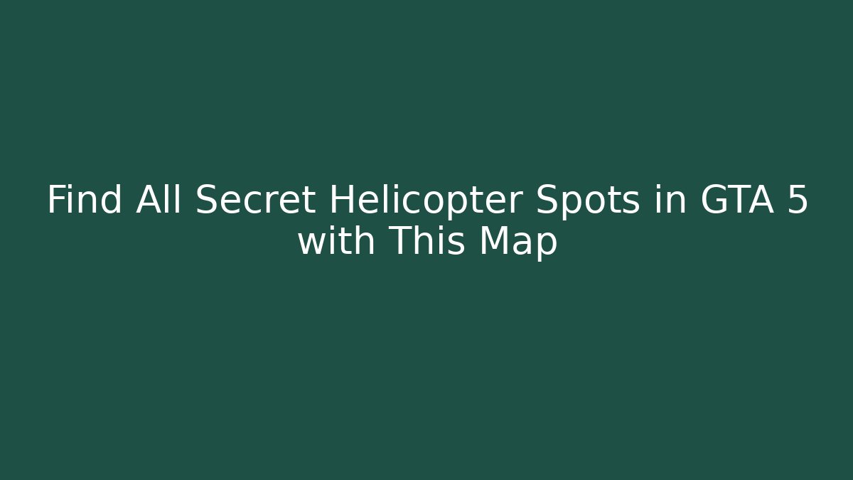 Find All Secret Helicopter Spots in GTA 5 with This Map