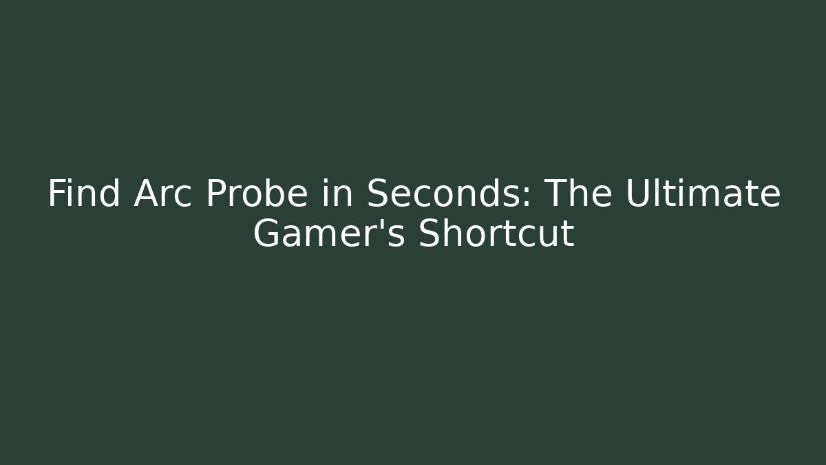 Find Arc Probe in Seconds: The Ultimate Gamer's Shortcut