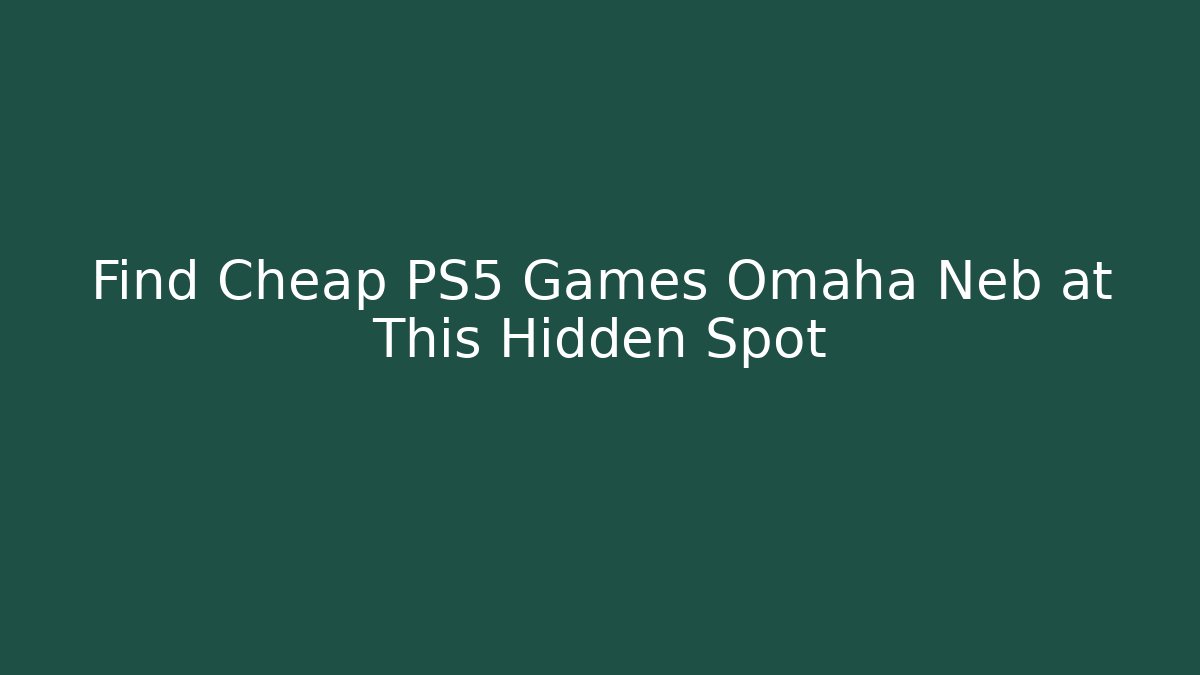Find Cheap PS5 Games Omaha Neb at This Hidden Spot