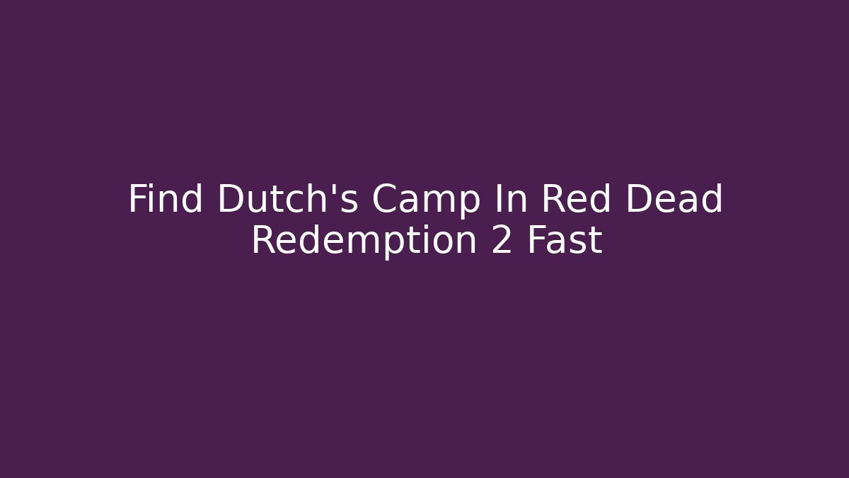 Find Dutch's Camp In Red Dead Redemption 2 Fast