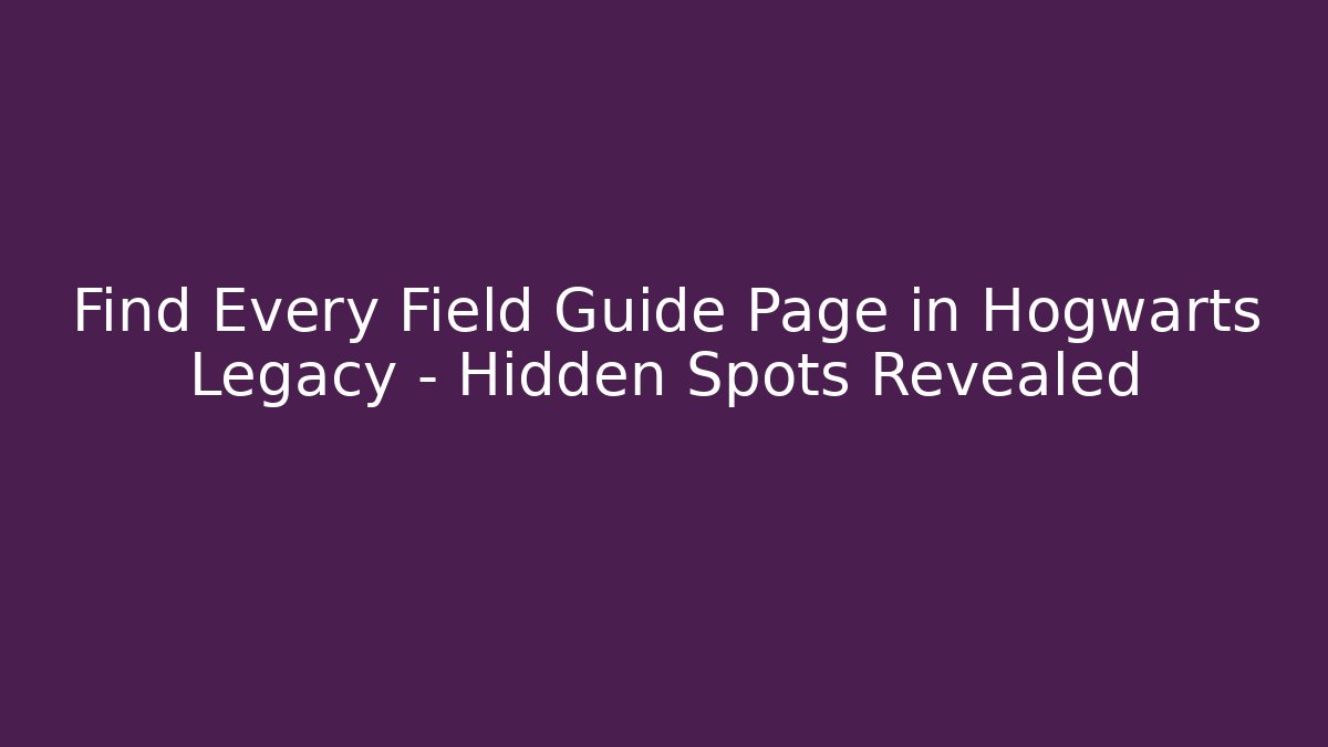 Find Every Field Guide Page in Hogwarts Legacy - Hidden Spots Revealed