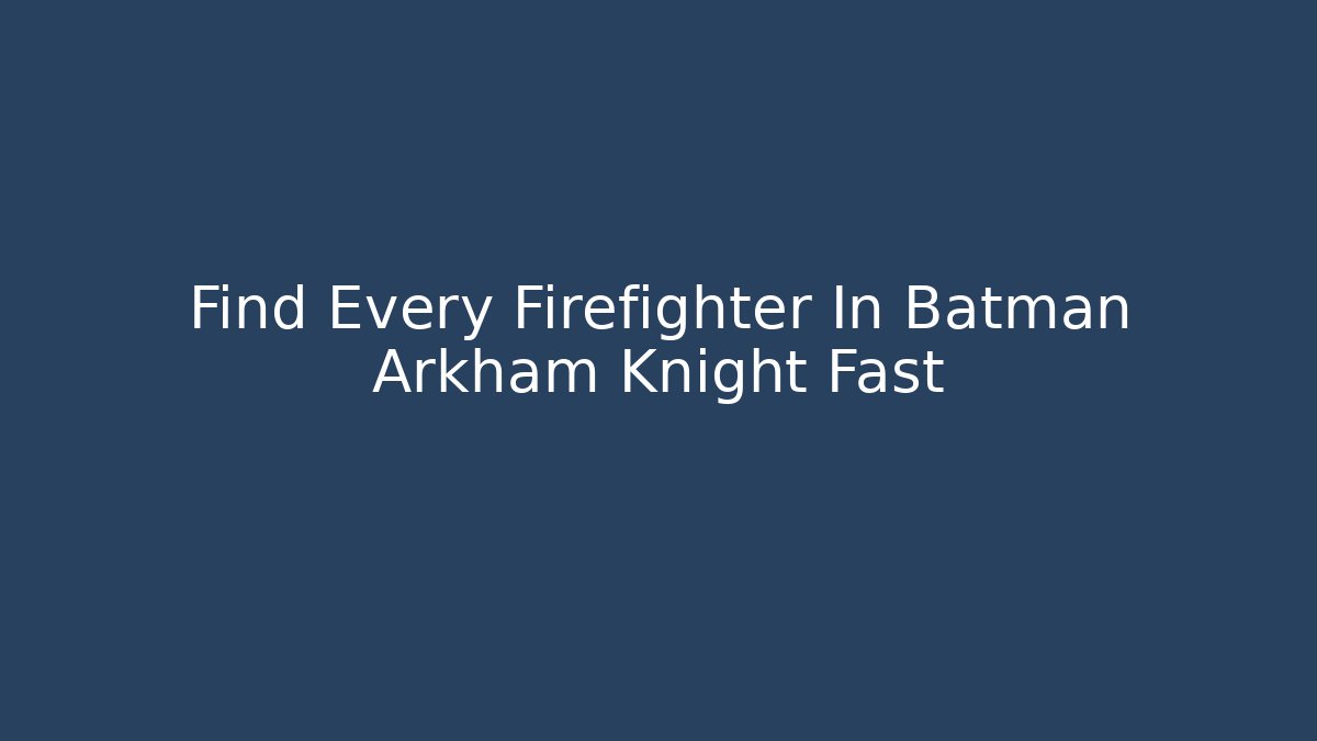 Find Every Firefighter In Batman Arkham Knight Fast
