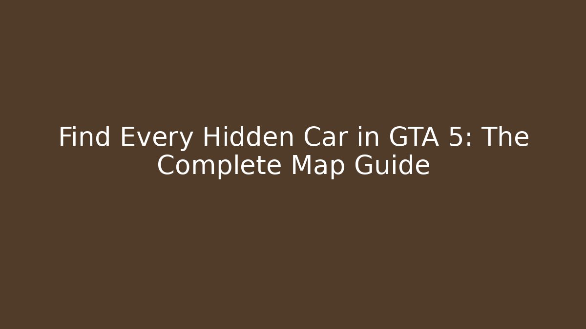 Find Every Hidden Car in GTA 5: The Complete Map Guide - Critter Realm