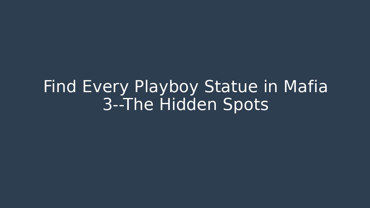 Find Every Playboy Statue in Mafia 3—The Hidden Spots
