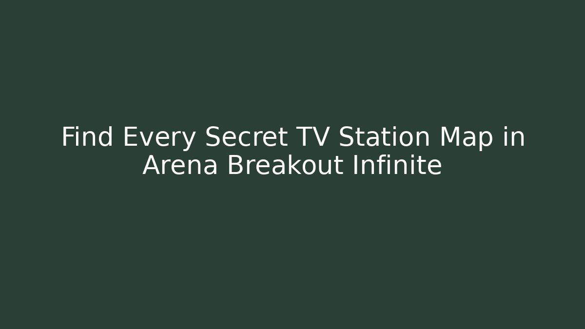 Find Every Secret TV Station Map in Arena Breakout Infinite
