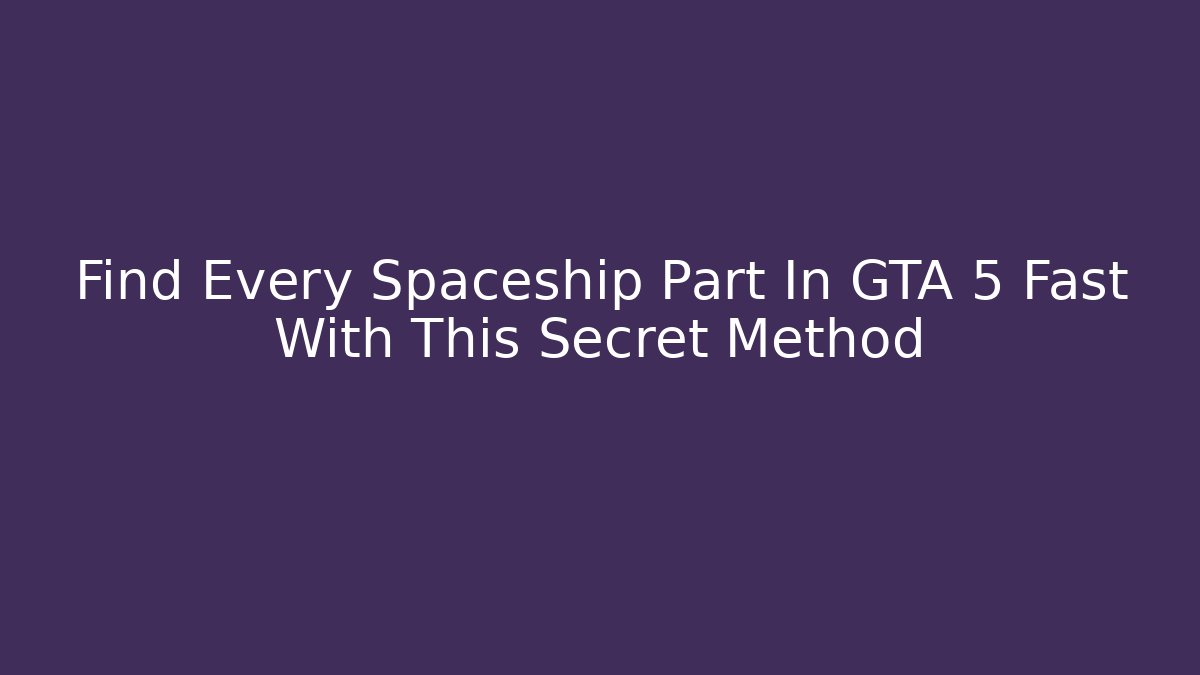 Find Every Spaceship Part In GTA 5 Fast With This Secret Method - Critter Realm