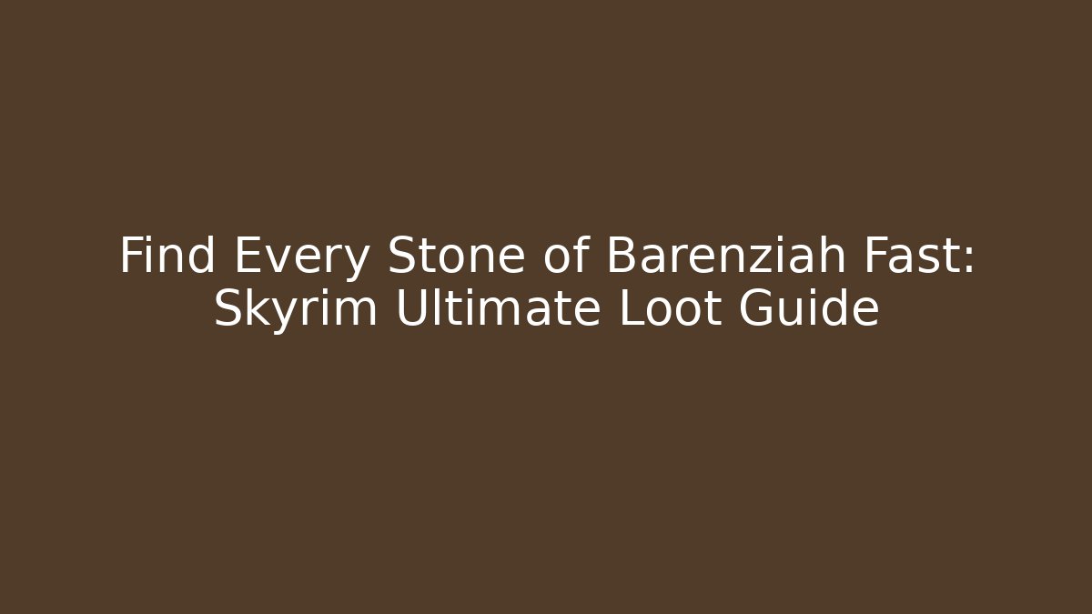 Find Every Stone of Barenziah Fast: Skyrim Ultimate Loot Guide