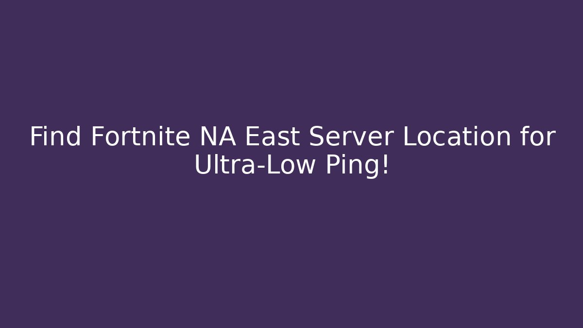 Find Fortnite NA East Server Location for Ultra-Low Ping!