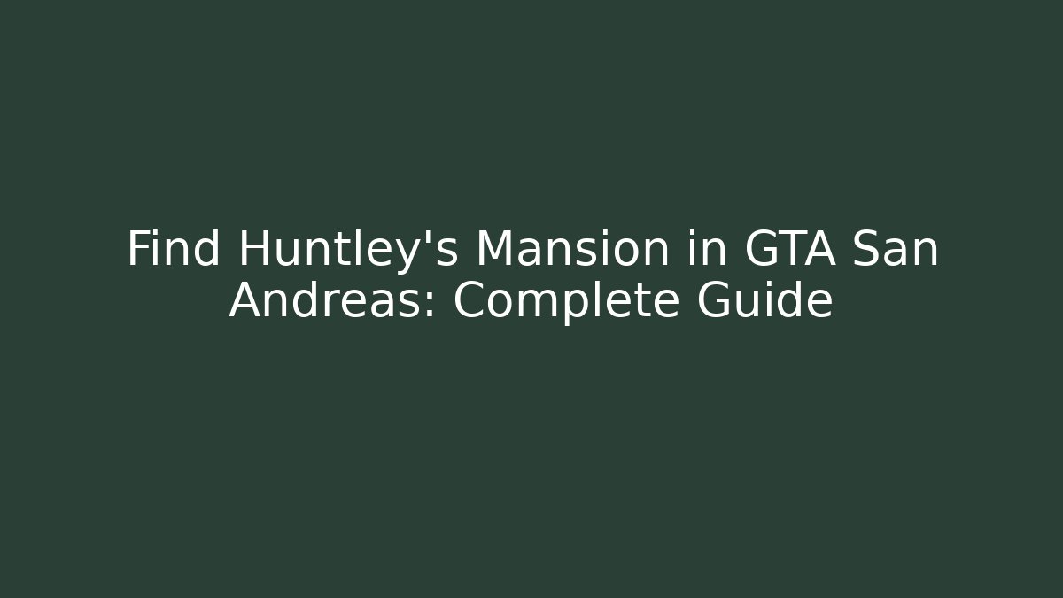 Find Huntley's Mansion in GTA San Andreas: Complete Guide
