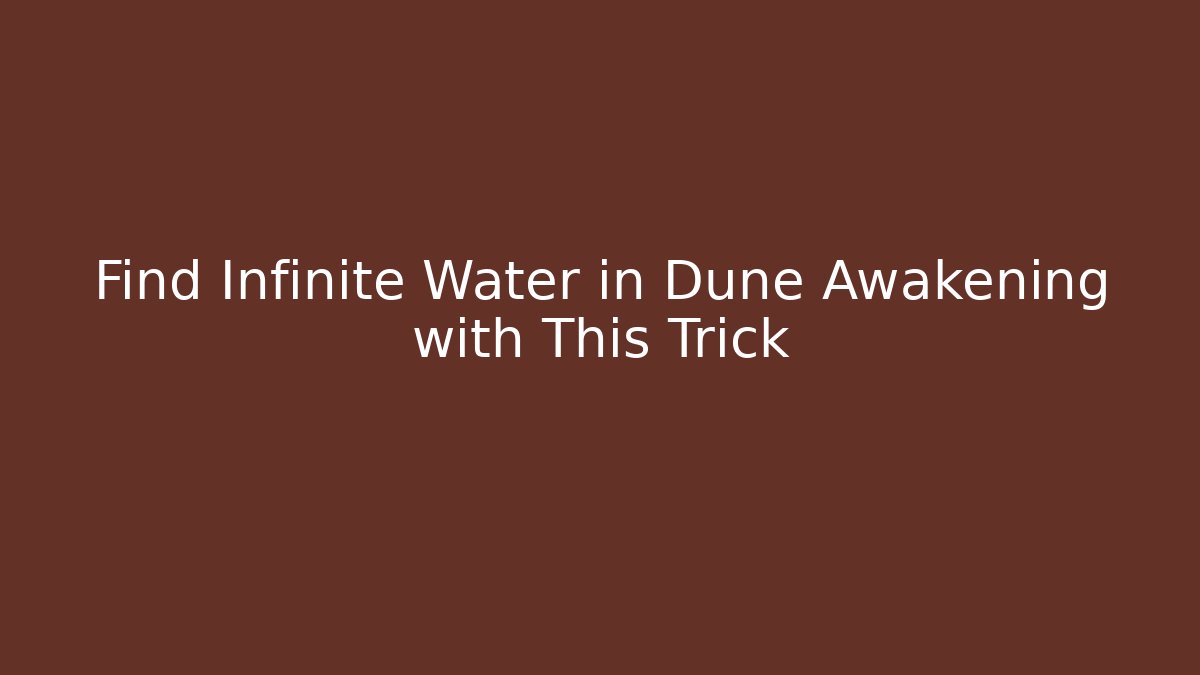 Find Infinite Water in Dune Awakening with This Trick