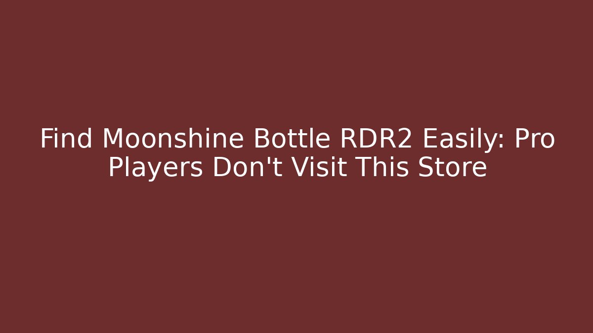 Find Moonshine Bottle RDR2 Easily: Pro Players Don't Visit This Store