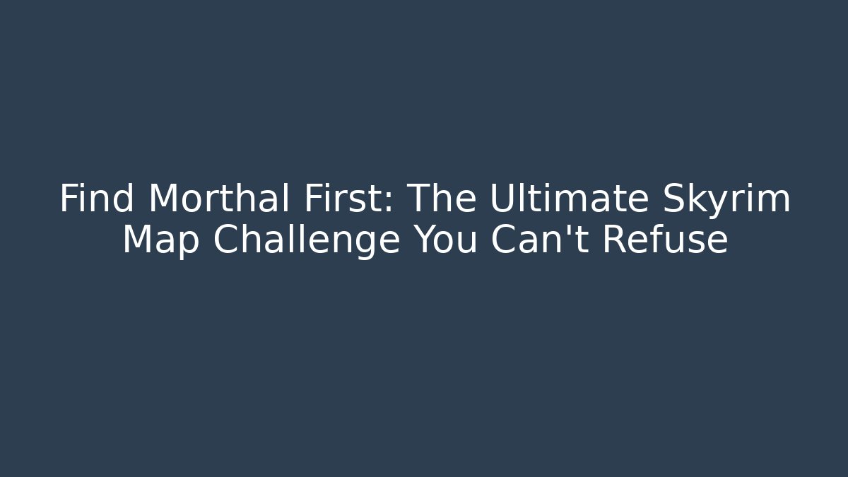 Find Morthal First: The Ultimate Skyrim Map Challenge You Can't Refuse - Critter Realm