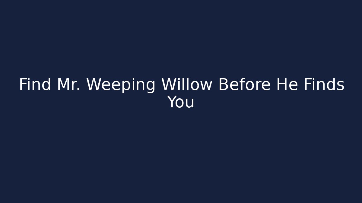 Find Mr. Weeping Willow Before He Finds You